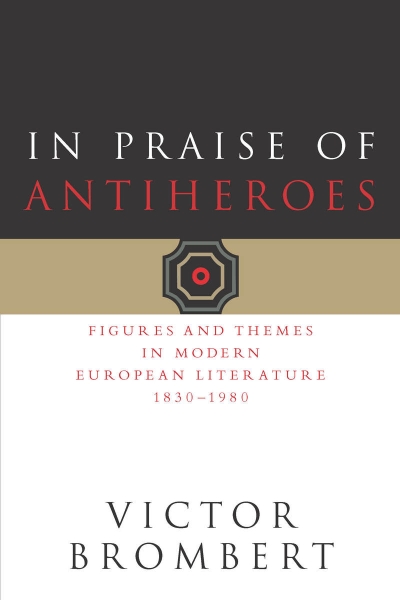 In Praise of Antiheroes: Figures and Themes in Modern European Literature, 1830-1980