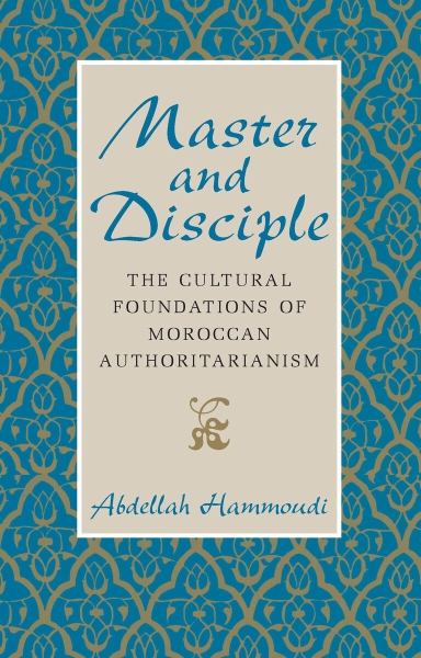 Master and Disciple: The Cultural Foundations of Moroccan Authoritarianism