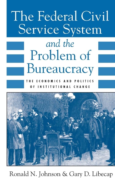 The Federal Civil Service System and the Problem of Bureaucracy: The Economics and Politics of Institutional Change
