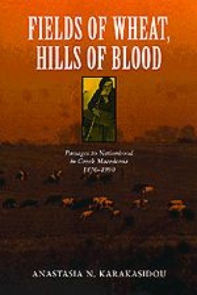 Fields of Wheat, Hills of Blood: Passages to Nationhood in Greek Macedonia, 1870-1990