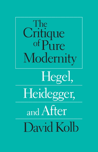 The Critique of Pure Modernity: Hegel, Heidegger, and After