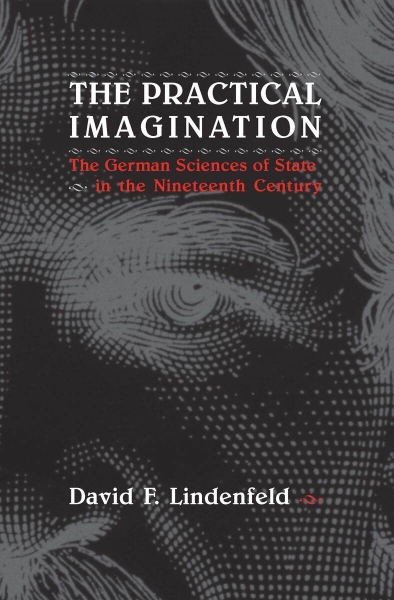 The Practical Imagination: The German Sciences of State in the Nineteenth Century