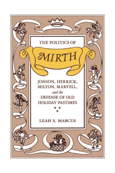 The Politics of Mirth: Jonson, Herrick, Milton, Marvell, and the Defense of Old Holiday Pastimes