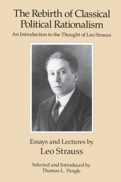 The Rebirth of Classical Political Rationalism: An Introduction to the Thought of Leo Strauss