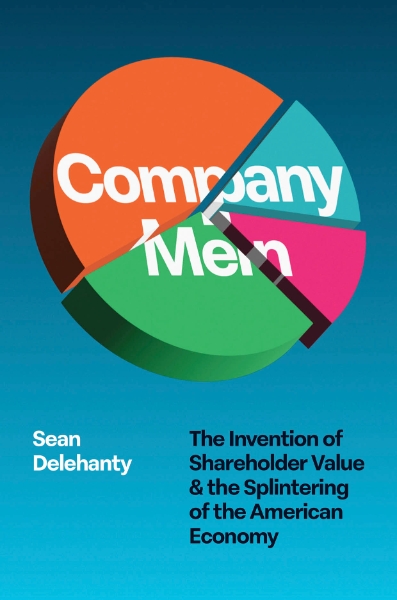 Company Men: The Invention of Shareholder Value and the Splintering of the American Economy