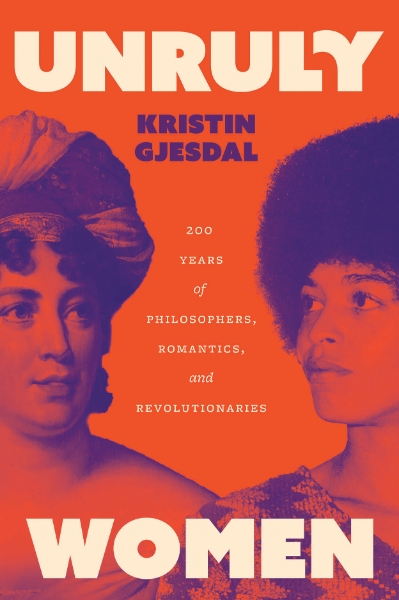 Unruly Women: 200 Years of Philosophers, Romantics, and Revolutionaries