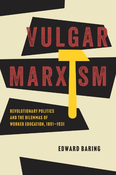 Vulgar Marxism: Revolutionary Politics and the Dilemmas of Worker Education, 1891–1931