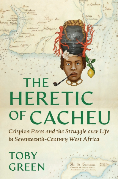 The Heretic of Cacheu: Crispina Peres and the Struggle over Life in Seventeenth-Century West Africa