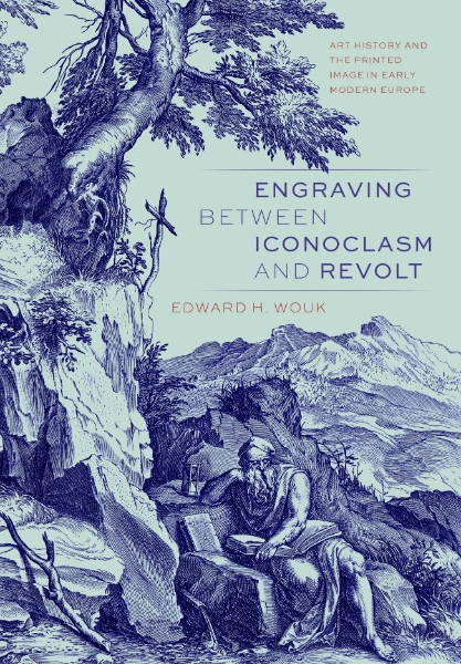 Engraving Between Iconoclasm and Revolt: Art History and the Printed Image in Early Modern Europe