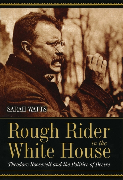Rough Rider in the White House: Theodore Roosevelt and the Politics of Desire