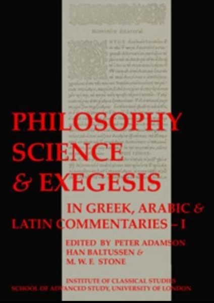 Philosophy, Science & Exegesis: In Greek, Arabic & Latin Commentaries (BICS Supplement 83.1)