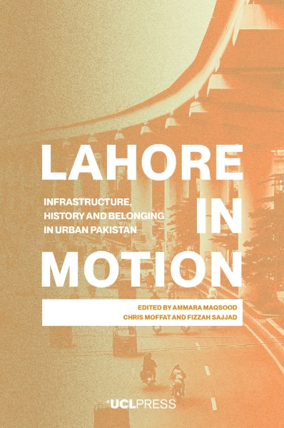 Lahore in Motion: Infrastructure, History and Belonging in Urban Pakistan