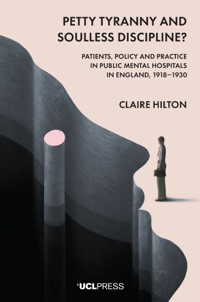 Petty Tyranny and Soulless Discipline?: Patients, Policy and Practice in Public Mental Hospitals in England, 1918–1930