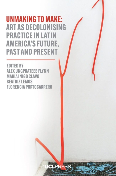 Unmaking to Make: Art as Decolonising Practice in Latin America’s Future, Past and Present
