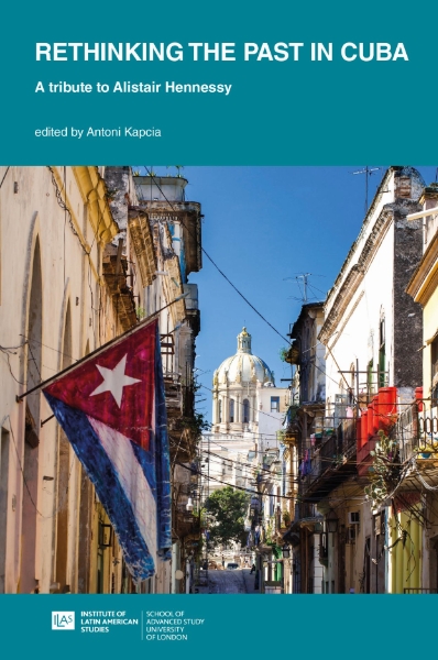 Rethinking Past and Present in Cuba: essays in memory of Alistair Hennessy
