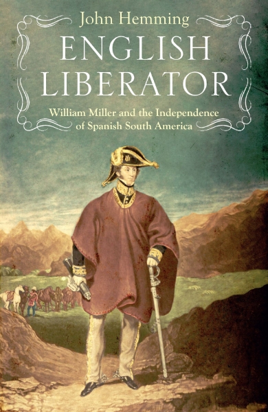 English Liberator: William Miller and the Independence of Spanish South America