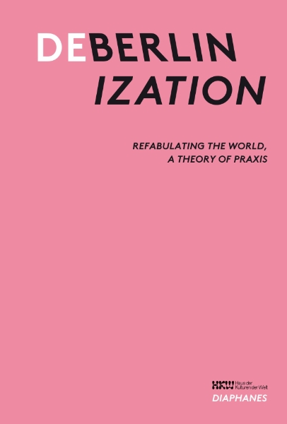 Deberlinization: Refabulating the World, a Theory of Praxis