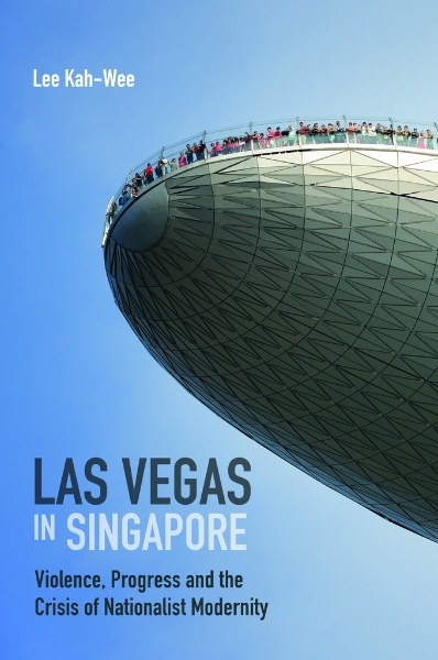 Las Vegas in Singapore: Violence, Progress and the Crisis of Nationalist Modernity