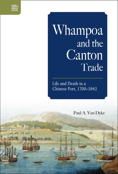 Whampoa and the Canton Trade: Life and Death in a Chinese Port, 1700–1842